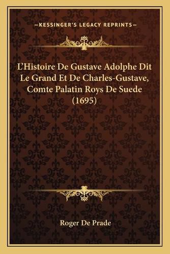 L'Histoire de Gustave Adolphe Dit Le Grand Et de Charles-Gustave, Comte Palatin Roys de Suede (1695)