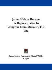 Cover image for James Nelson Burnes: A Representative in Congress from Missouri, His Life