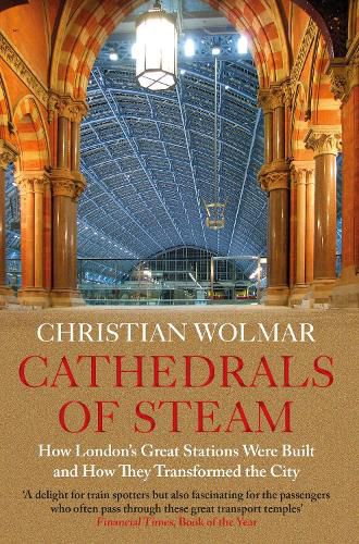 Cathedrals of Steam: How London's Great Stations Were Built - And How They Transformed the City