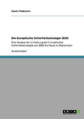 Cover image for Die Europaische Sicherheitsstrategie (ESS): Eine Analyse der Umsetzung der Europaischen Sicherheitsstrategie von 2003 bis heute in Afghanistan