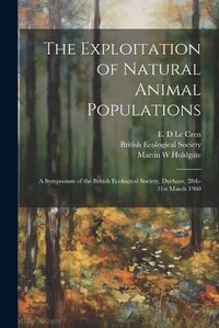 Cover image for The Exploitation of Natural Animal Populations; a Symposium of the British Ecological Society, Durham, 28th-31st March 1960