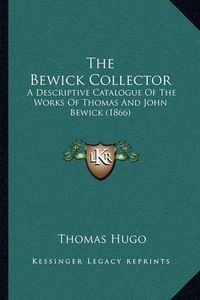 Cover image for The Bewick Collector: A Descriptive Catalogue of the Works of Thomas and John Bewick (1866)