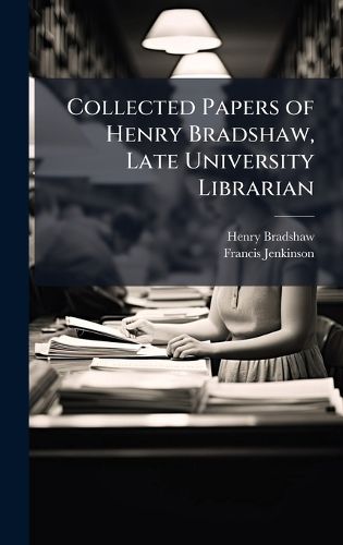 Cover image for Collected Papers of Henry Bradshaw, Late University Librarian