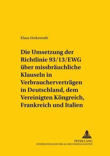 Cover image for Die Umsetzung Der Richtlinie 93/13/Ewg Ueber Missbraeuchliche Klauseln in Verbrauchervertraegen in Deutschland, Dem Vereinigten Koenigreich, Frankreich Und Italien: Auswirkungen Nationaler Umsetzungstechniken Auf Den Harmonisierungserfolg