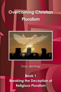 Cover image for Overcoming Christian Pluralism Book 1 Breaking the Deception of Religious Pluralism