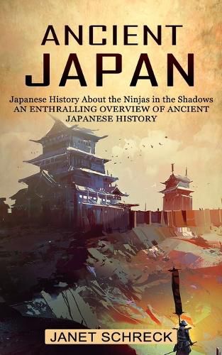 Cover image for Ancient Japan: Japanese History About the Ninjas in the Shadows (An Enthralling Overview of Ancient Japanese History)