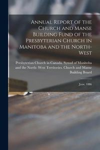 Cover image for Annual Report of the Church and Manse Building Fund of the Presbyterian Church in Manitoba and the North-West [microform]: June, 1886