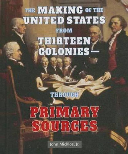 The Making of the United States from Thirteen Colonies: Through Primary Sources