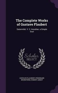 Cover image for The Complete Works of Gustave Flaubert: Salammbo. V. 2. Herodias. a Simple Soul