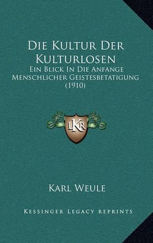 Cover image for Die Kultur Der Kulturlosen: Ein Blick in Die Anfange Menschlicher Geistesbetatigung (1910)