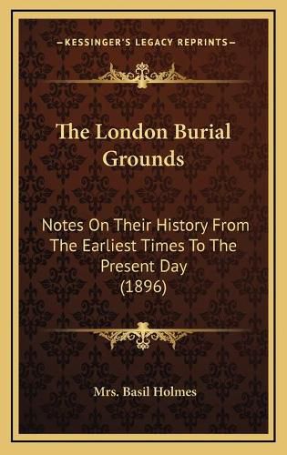 Cover image for The London Burial Grounds: Notes on Their History from the Earliest Times to the Present Day (1896)