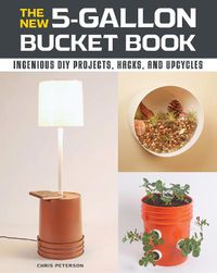 Cover image for The New 5-Gallon Bucket Book: Ingenious DIY Projects, Hacks, and Upcycles