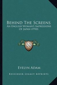 Cover image for Behind the Screens: An English Woman's Impressions of Japan (1910)