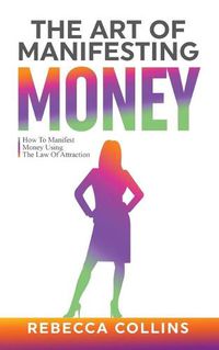 Cover image for The Art of Manifesting Money: How To Manifest Money Using The Law Of Attraction