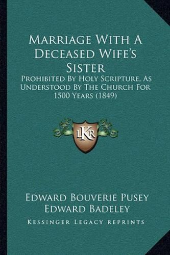 Marriage with a Deceased Wife's Sister: Prohibited by Holy Scripture, as Understood by the Church for 1500 Years (1849)