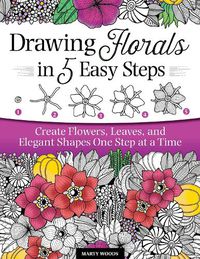 Cover image for Drawing Florals in 5 Easy Steps: Create Flowers, Leaves, and Elegant Shapes One Step at a Time