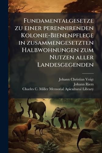 Cover image for Fundamentalgesetze Zu Einer Perennirenden Kolonie-Bienenpflege in Zusammengesetzten Halbwohnungen Zum Nutzen Aller Landesgegenden...