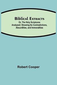 Cover image for Biblical Extracts; Or, The Holy Scriptures Analyzed; Showing Its Contradictions, Absurdities, and Immoralities