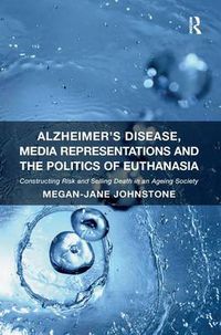 Cover image for Alzheimer's Disease, Media Representations and the Politics of Euthanasia: Constructing Risk and Selling Death in an Ageing Society