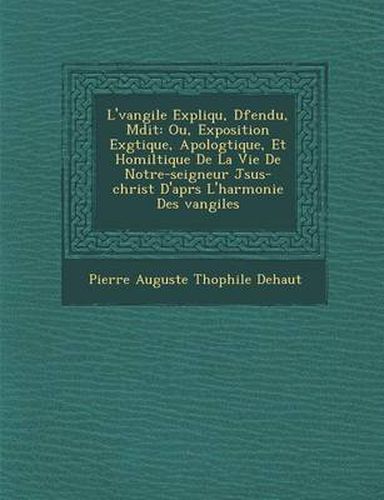 Cover image for L' Vangile Expliqu, D Fendu, M Dit: Ou, Exposition Ex G Tique, Apolog Tique, Et Homil Tique de La Vie de Notre-Seigneur J Sus-Christ D'Apr S L'Harmoni