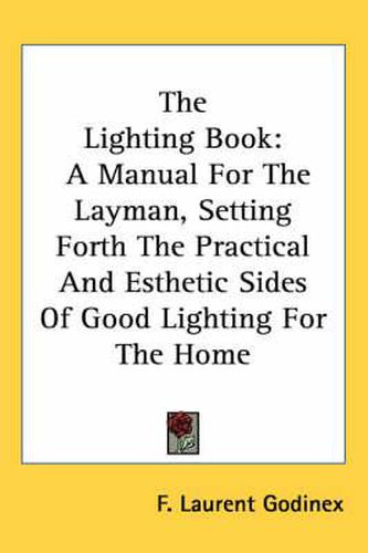 The Lighting Book: A Manual for the Layman, Setting Forth the Practical and Esthetic Sides of Good Lighting for the Home