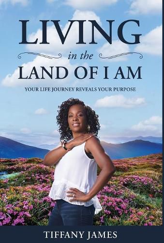 Cover image for Living in the Land of I Am: Your Life Story Reveals Your Purpose