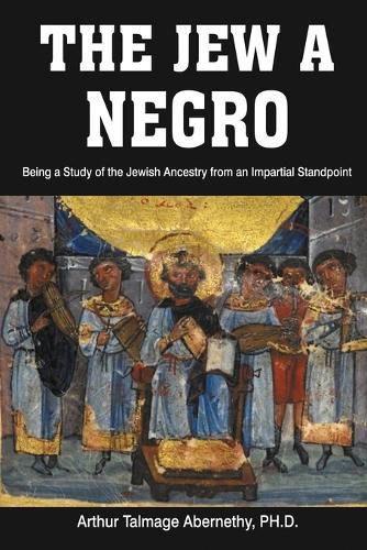 Cover image for The Jew a Negro: Being a Study of the Jewish Ancestry from an Impartial Standpoint