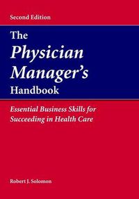 Cover image for The Physician Manager's Handbook:  Essential Business Skills for Succeeding in Health Care: Essential Business Skills for Succeeding in Health Care