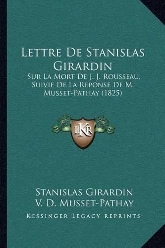 Lettre de Stanislas Girardin: Sur La Mort de J. J. Rousseau, Suivie de La Reponse de M. Musset-Pathay (1825)