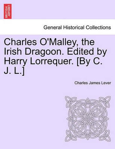 Cover image for Charles O'Malley, the Irish Dragoon. Edited by Harry Lorrequer. [By C. J. L.]