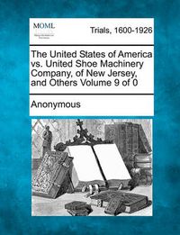 Cover image for The United States of America vs. United Shoe Machinery Company, of New Jersey, and Others