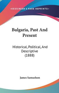 Cover image for Bulgaria, Past and Present: Historical, Political, and Descriptive (1888)