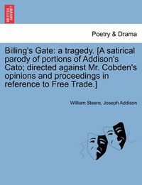 Cover image for Billing's Gate: A Tragedy. [a Satirical Parody of Portions of Addison's Cato; Directed Against Mr. Cobden's Opinions and Proceedings in Reference to Free Trade.]