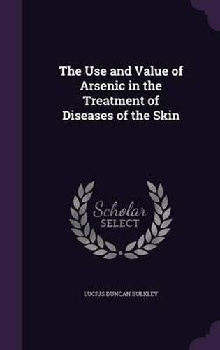 Cover image for The Use and Value of Arsenic in the Treatment of Diseases of the Skin