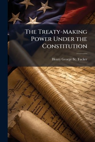 Cover image for The Treaty-Making Power Under the Constitution: Article on the Treaty-Making Power Under the Constitution of the United States