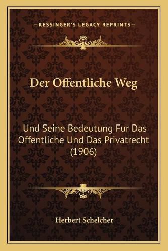 Cover image for Der Offentliche Weg: Und Seine Bedeutung Fur Das Offentliche Und Das Privatrecht (1906)