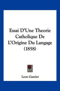 Cover image for Essai D'Une Theorie Catholique de L'Origine Du Langage (1858)