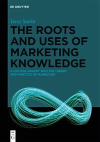 Cover image for The Roots and Uses of Marketing Knowledge: A Critical Inquiry into the Theory and Practice of Marketing