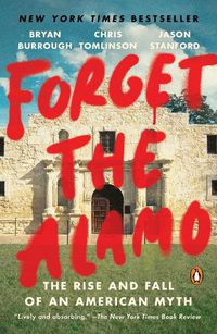 Cover image for Forget the Alamo: The Rise and Fall of an American Myth