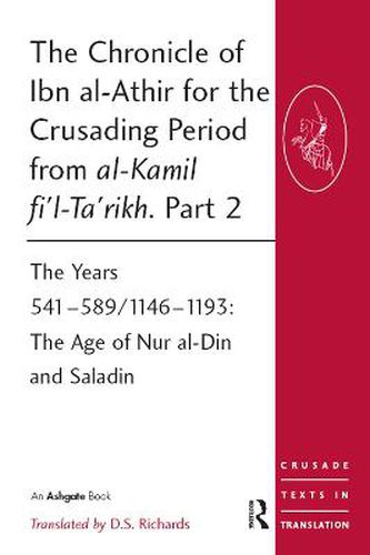 The Chronicle of Ibn al-Athir for the Crusading Period from al-Kamil fi'l-ta'rikh Part 2: The Years 541-589/1146-1193 The Age of Nur al-Din and Saladin