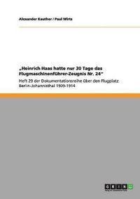 Cover image for Heinrich Haas hatte nur 30 Tage das Flugmaschinenfuhrer-Zeugnis Nr. 24: Heft 29 der Dokumentationsreihe uber den Flugplatz Berlin-Johannisthal 1909-1914