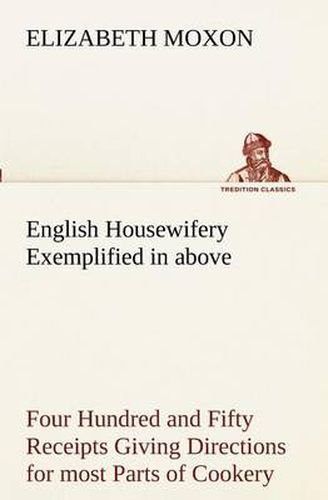 Cover image for English Housewifery Exemplified in above Four Hundred and Fifty Receipts Giving Directions for most Parts of Cookery