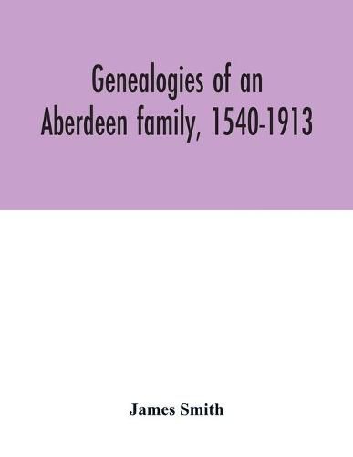 Cover image for Genealogies of an Aberdeen family, 1540-1913