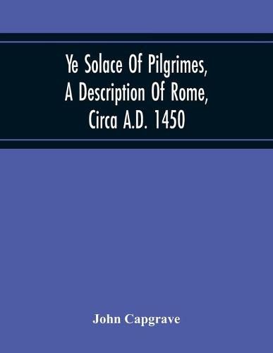 Ye Solace Of Pilgrimes, A Description Of Rome, Circa A.D. 1450, With A Frontispiece Illusrating The Author'S Handwriting