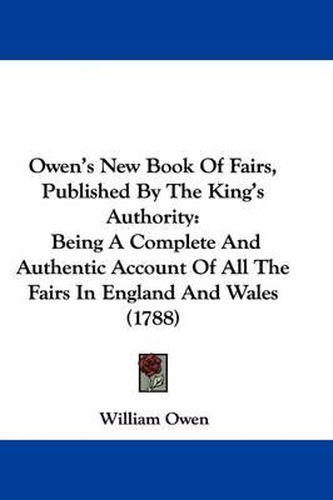 Cover image for Owen's New Book Of Fairs, Published By The King's Authority: Being A Complete And Authentic Account Of All The Fairs In England And Wales (1788)