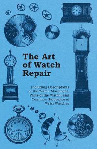 Cover image for The Art of Watch Repair - Including Descriptions of the Watch Movement, Parts of the Watch, and Common Stoppages of Wrist Watches