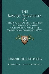 Cover image for The Basque Provinces V2: Their Political State, Scenery, and Inhabitants, with Adventures Amongst the Carlists and Christinos (1837)