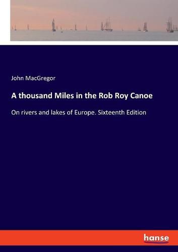 A thousand Miles in the Rob Roy Canoe: On rivers and lakes of Europe. Sixteenth Edition