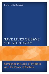 Cover image for Save Lives or Save the Rhetoric?: Comparing the Logic of Evidence with the Power of Rhetoric