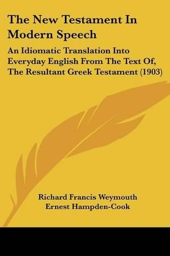 The New Testament in Modern Speech: An Idiomatic Translation Into Everyday English from the Text Of, the Resultant Greek Testament (1903)